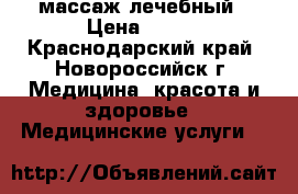 массаж лечебный › Цена ­ 500 - Краснодарский край, Новороссийск г. Медицина, красота и здоровье » Медицинские услуги   